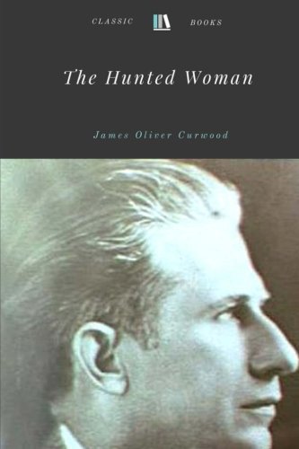 The Hunted Woman by James Oliver Curwood Classics