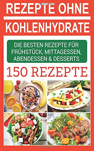 Rezepte ohne Kohlenhydrate: Die besten Rezepte für Frühstück, Mittagessen, Abendessen & Desserts Health, Nutrition & Fitness