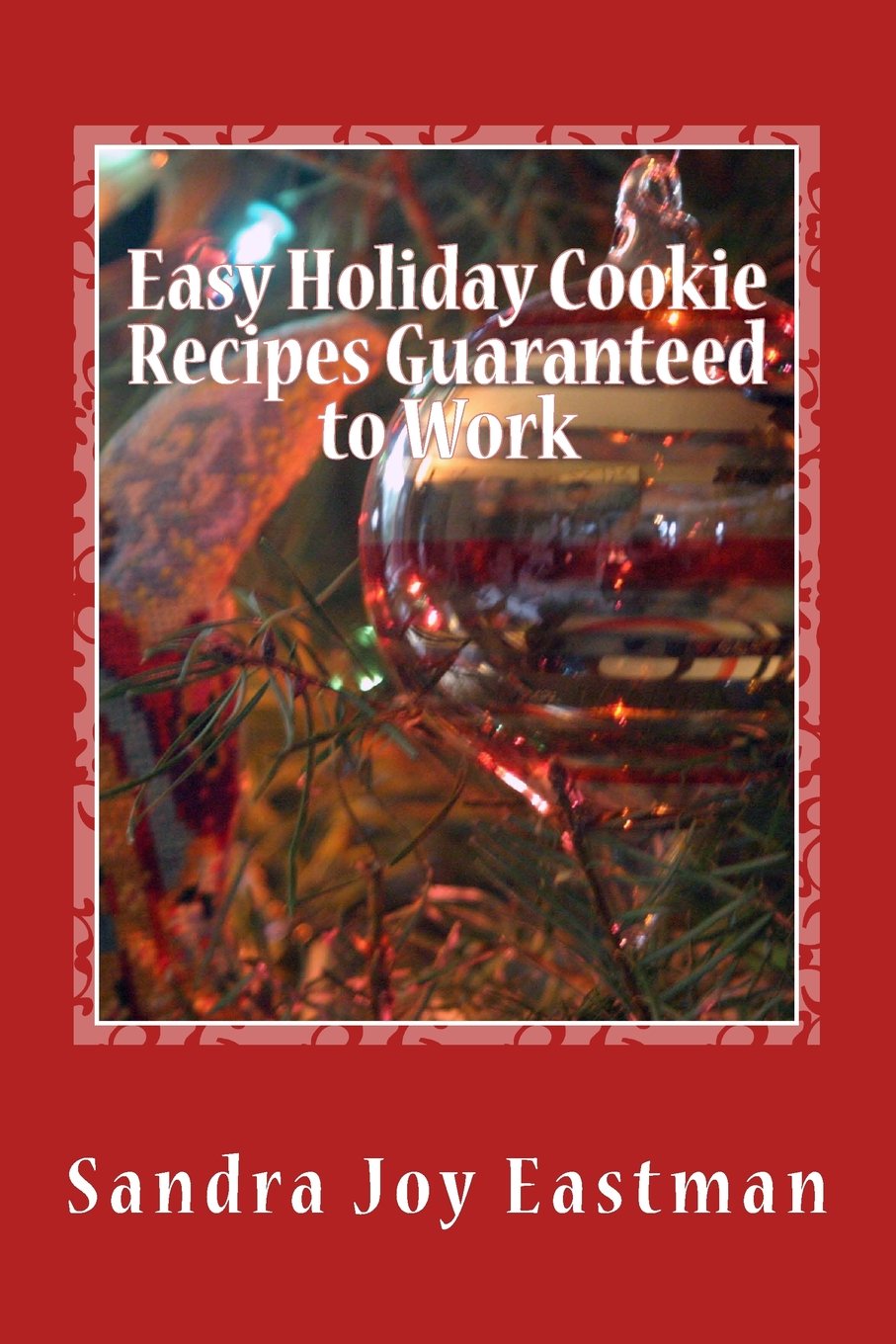 Easy Holiday Cookie Recipes Guaranteed to Work: Secrets of Great Cookies Revealed Cooking & Enjoying