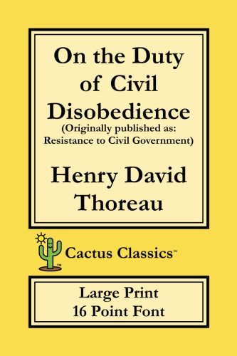 On the Duty of Civil Disobedience (Cactus Classics Large Print 16 Point Font): Resistance to Civil Government Politics & History