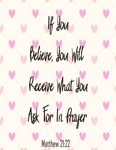 If You Believem You Will Receive What You Ask For In Prayer: Journal Notebook Quote Journal Bible Verse ,Lined Notebookl (8.5" x 11") 120 pages Books