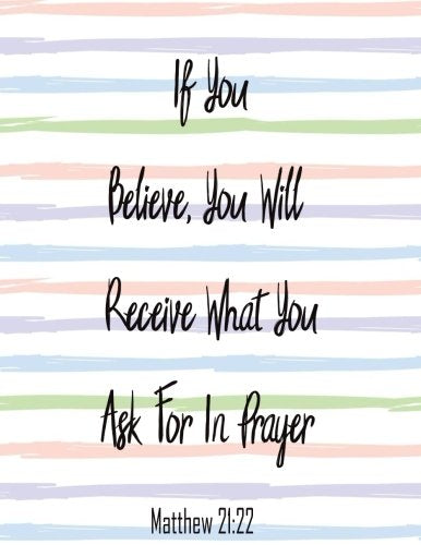 If You Believem You Will Receive What You Ask For In Prayer: Journal Notebook Quote Journal Bible Verse ,Lined Notebookl (8.5" x 11") 120 pages Books