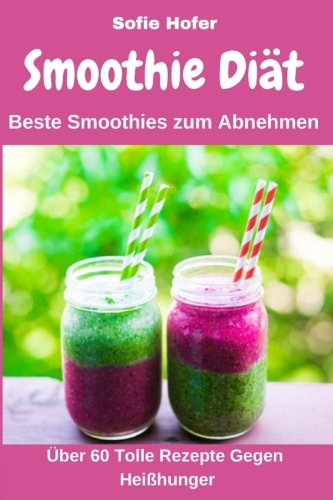 Smoothie Diät - Beste Smoothies Zum Abnehmen: Über 60 Tolle Rezepte Gegen Heißhunger, Zum Entgiften und Entschlacken - Für Mehr Energie Und Wohlbefinden ( Rezeptbuch, Detox, Grüne Smoothies ) Health, Nutrition & Fitness