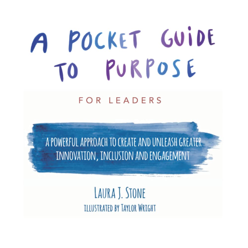 A Pocket Guide to Purpose For Leaders: A Powerful Approach to Create and Unleash Greater Innovation, Inclusion and Engagement (The Pocket Guide to Purpose Series) Business, Finance & Career