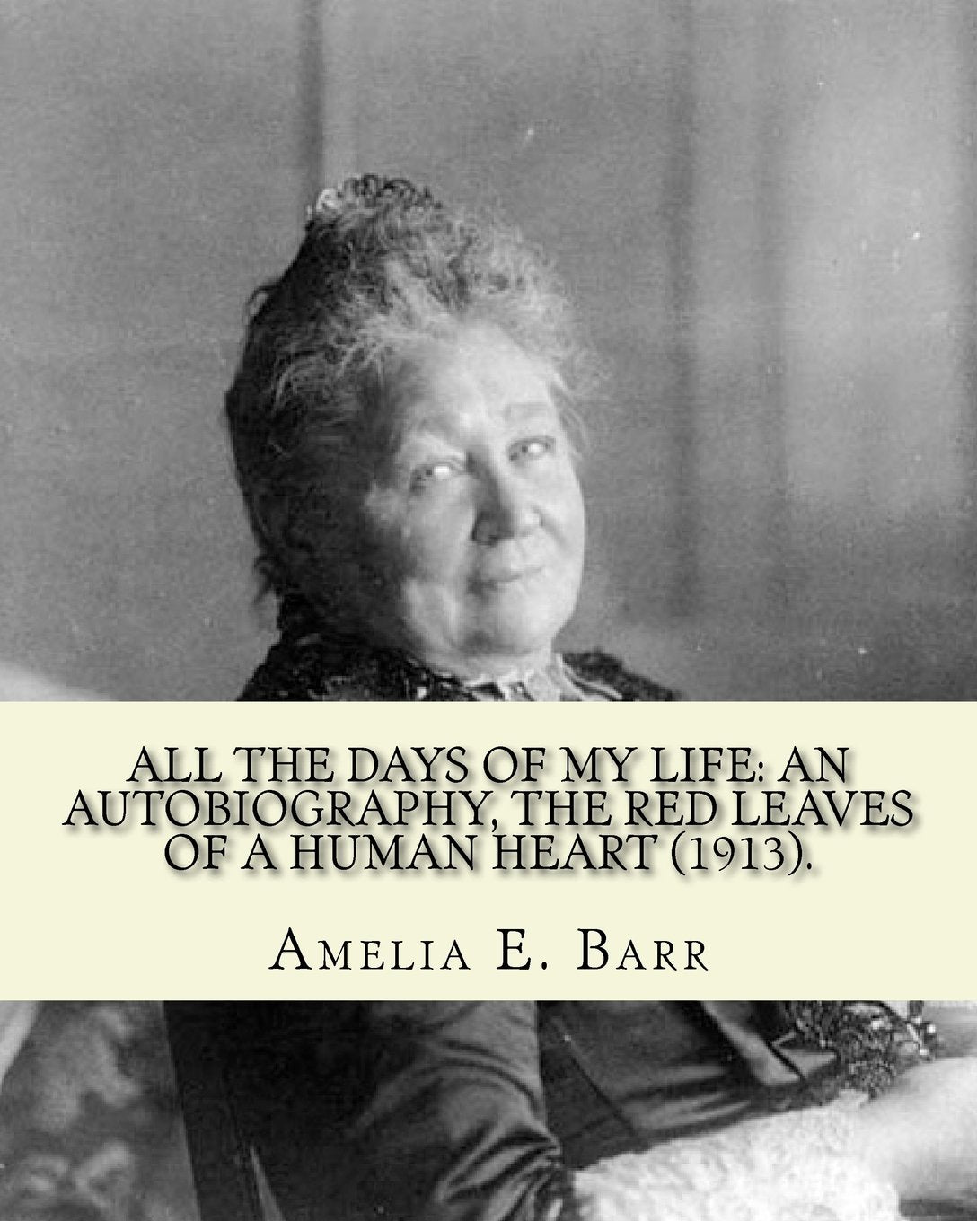 All the days of my life: an autobiography, the red leaves of a human heart (1913). By: Amelia E. Barr: Autobiography (Illustrated). Contemporary literature
