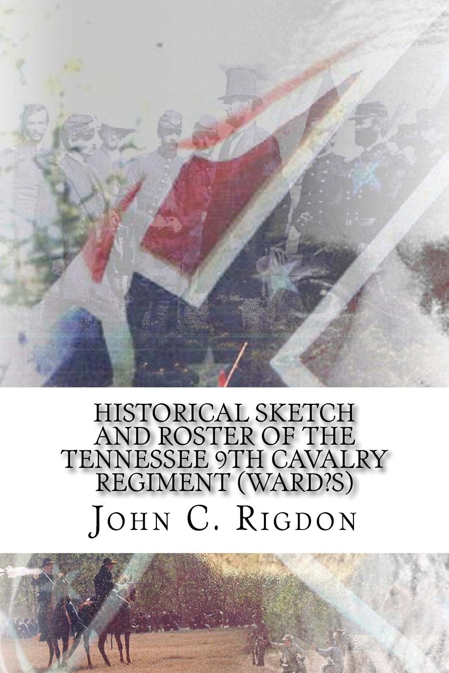 Historical Sketch and Roster of The Tennessee 9th Cavalry Regiment (Ward?s) (Tennessee Regimental History Series, Band 70) Politics & History