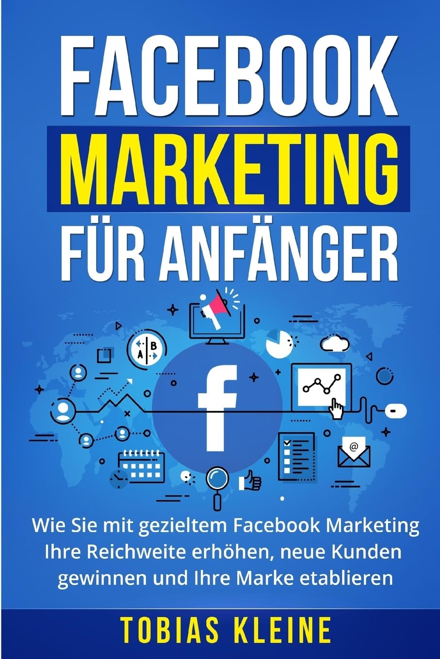 Facebook Marketing für Anfänger: Wie Sie mit gezieltem Facebook Marketing Ihre Reichweite erhöhen, neue Kunden gewinnen und Ihre Marke etablieren. Business, Finance & Career