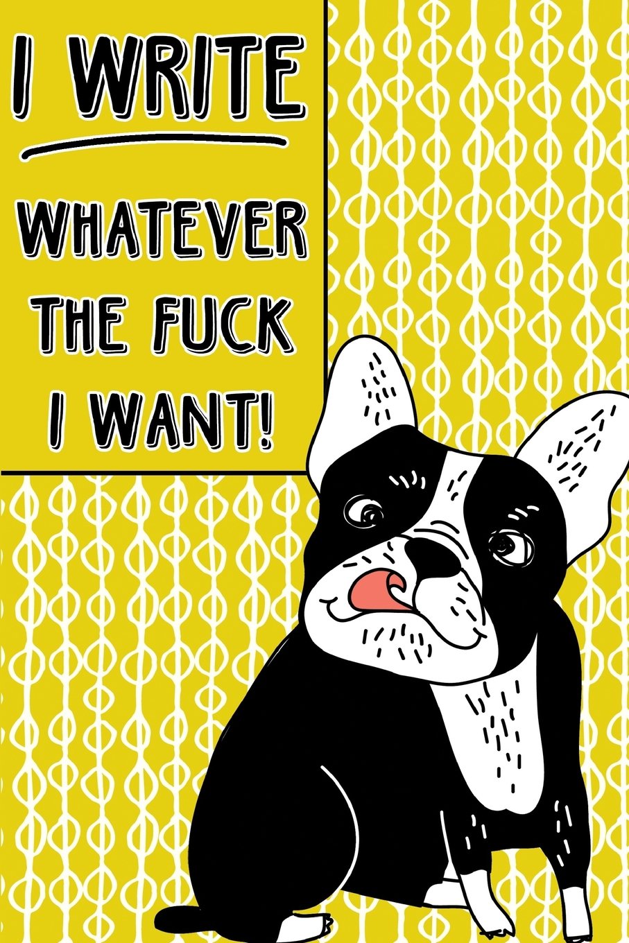 Journal Notebook Rude French Bulldog I Write Whatever The Fuck I Want! - Abstract Pattern Yellow: 110 Page Lined and Numbered Journal With Index Pages ... For Fun (Whatever Journal Lined, Band 45) Psychology