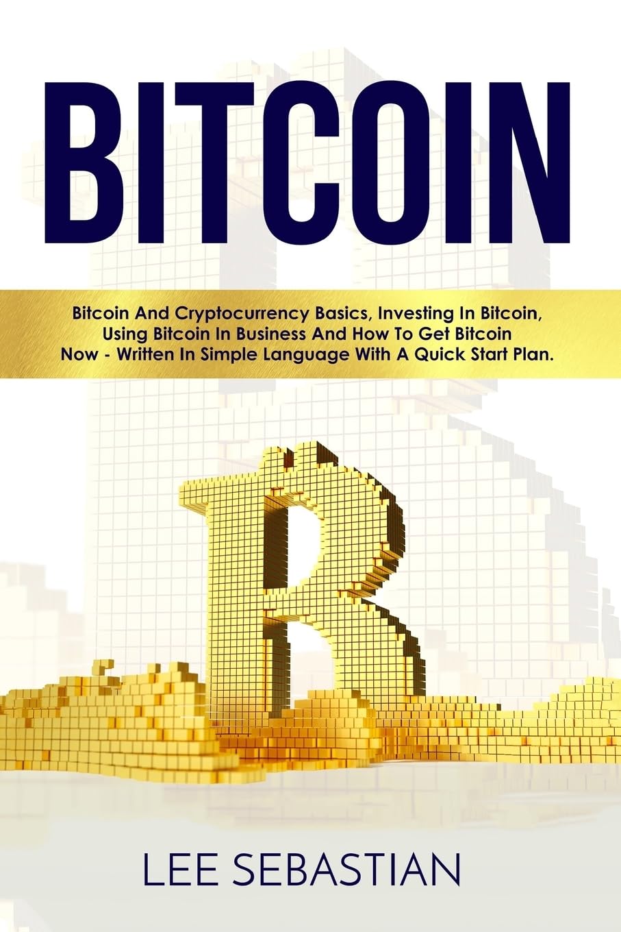 Bitcoin: Bitcoin And Cryptocurrency Basics, Investing In Bitcoin, Using Bitcoin In Business and How To Get Bitcoin Now - Written In Simple Language ... Plan (Discover Blockchain Series, Band 6) Business, Finance & Career