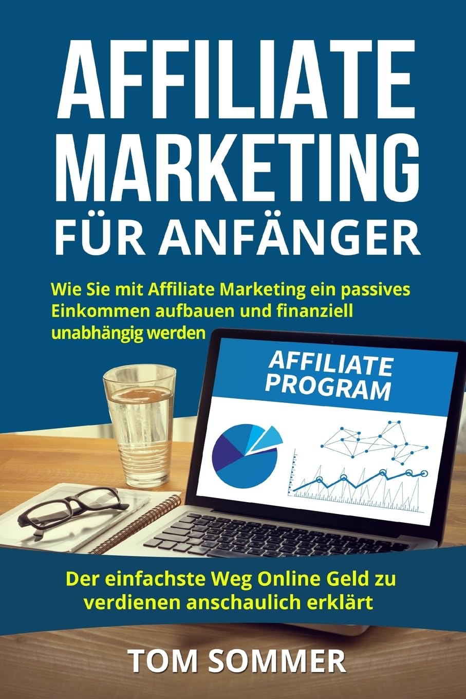 Affiliate Marketing für Anfänger: Wie Sie mit Affiliate Marketing ein passives Einkommen aufbauen und finanziell unabhängig werden. Der einfachste Weg Online Geld zu verdienen anschaulich erklärt. Business, Finance & Career