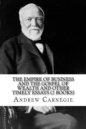 The Empire of Business And The Gospel of Wealth and Other Timely Essays (2 Books) Business, Finance & Career
