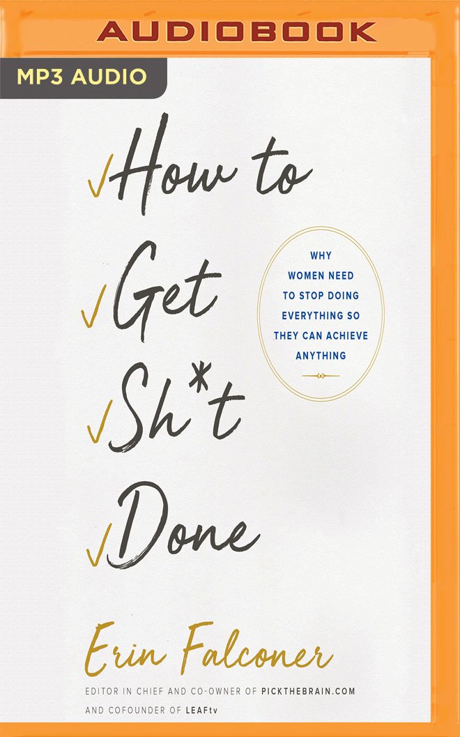 How to Get Sh*t Done: Why Women Need to Stop Doing Everything So They Can Achieve Anything Business, Finance & Career