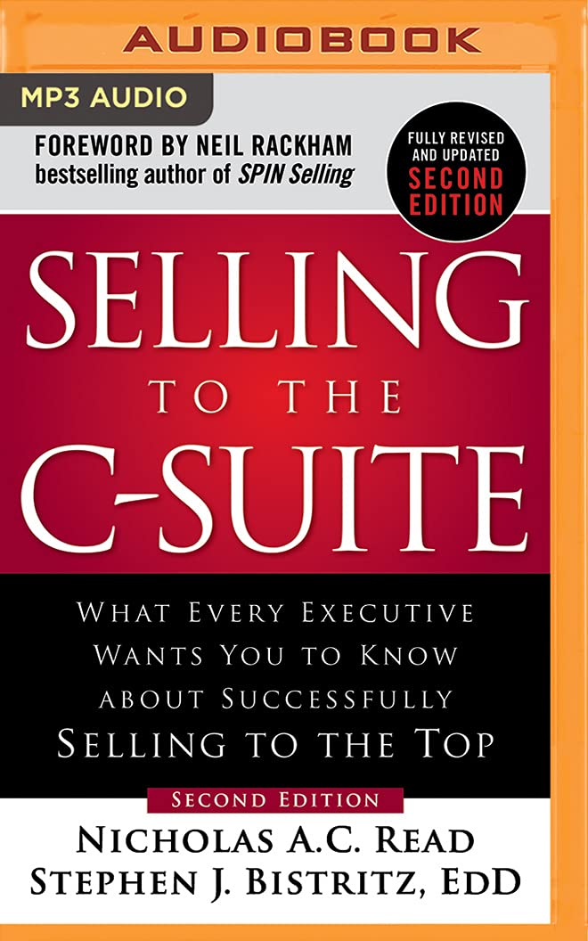 Selling to the C-Suite: What Every Executive Wants You to Know about Successfully Selling to the Top Business, Finance & Career