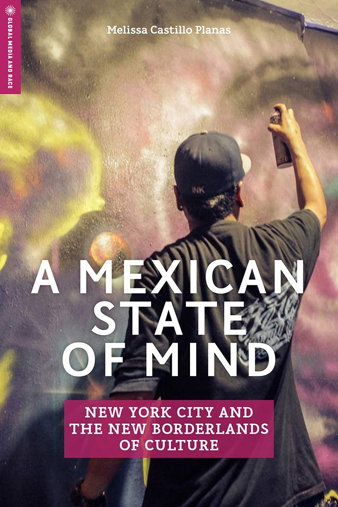 A Mexican State of Mind: New York City and the New Borderlands of Culture (Global Media and Race) Media & Communication