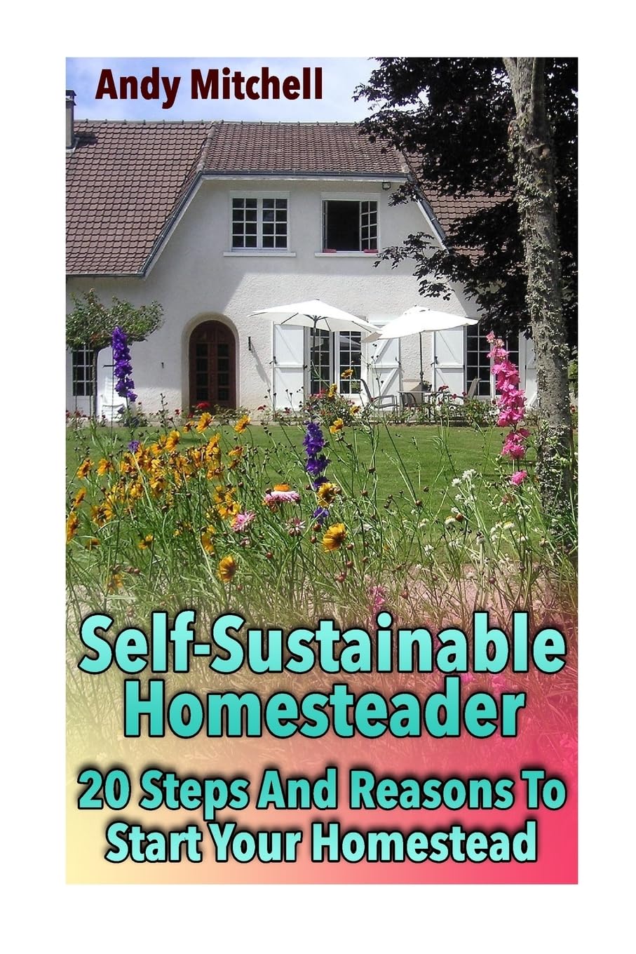 Self-Sustainable Homesteader: 20 Steps And Reasons To Start Your Homestead: (Homesteading for Beginners, Homestead) (Homesteading Books) Home & Household