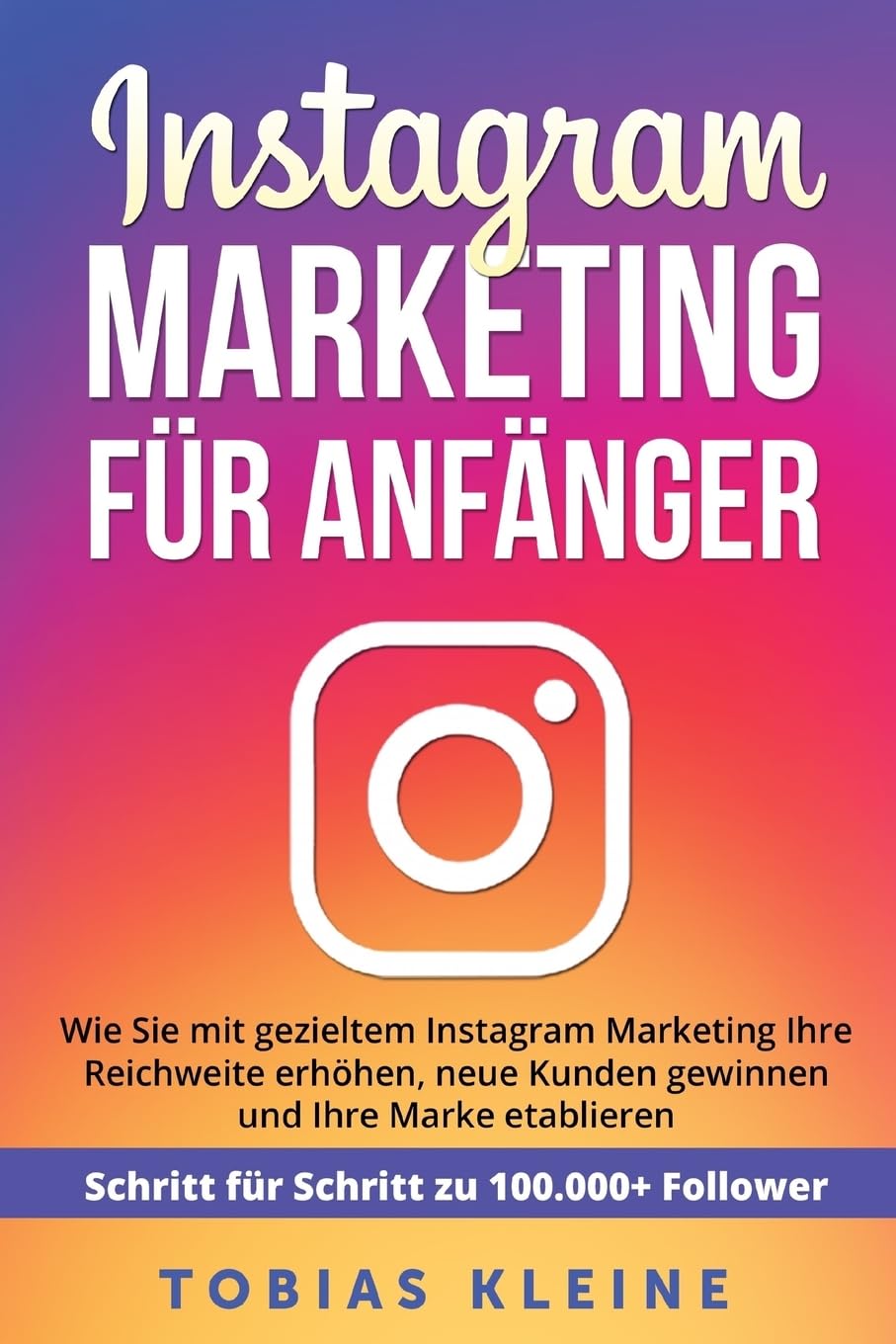 Instagram Marketing für Anfänger: Wie Sie mit gezieltem Instagram Marketing Ihre Reichweite erhöhen, neue Kunden gewinnen und Ihre Marke etablieren. Schritt für Schritt zu 100.000+ Followern. book