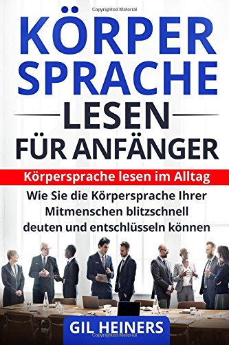 Körpersprache lesen für Anfänger: Körpersprache lesen im Alltag. Wie Sie die Körpersprache Ihrer Mitmenschen blitzschnell deuten und entschlüsseln können. book