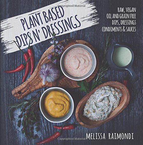 Plant Based Dips n' Dressings: Raw Vegan Gluten Free Dips, Dressings, Condiments & sauces Cooking & Enjoying