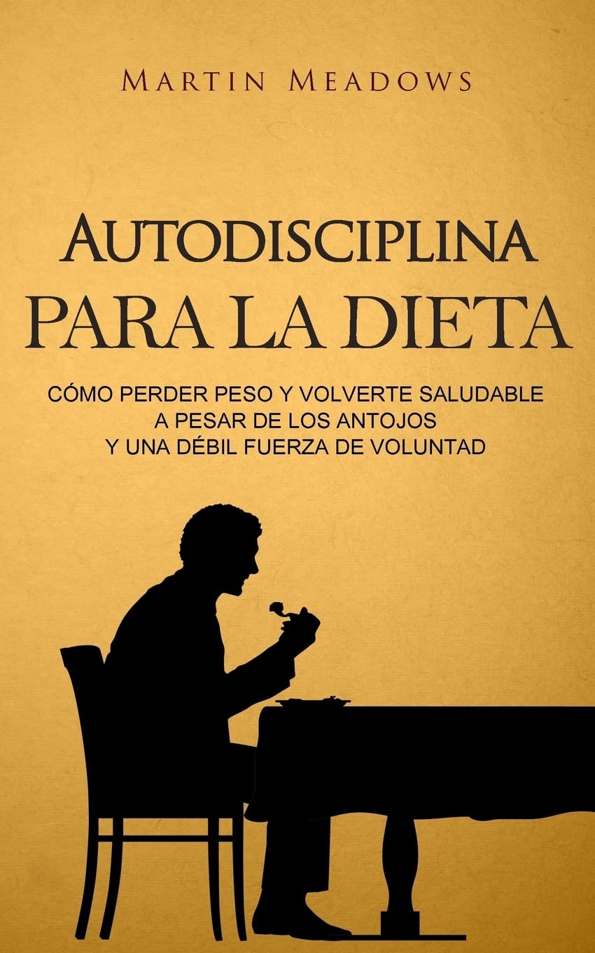 Autodisciplina para la dieta: Cómo perder peso y volverte saludable a pesar de los antojos y una débil fuerza de voluntad book