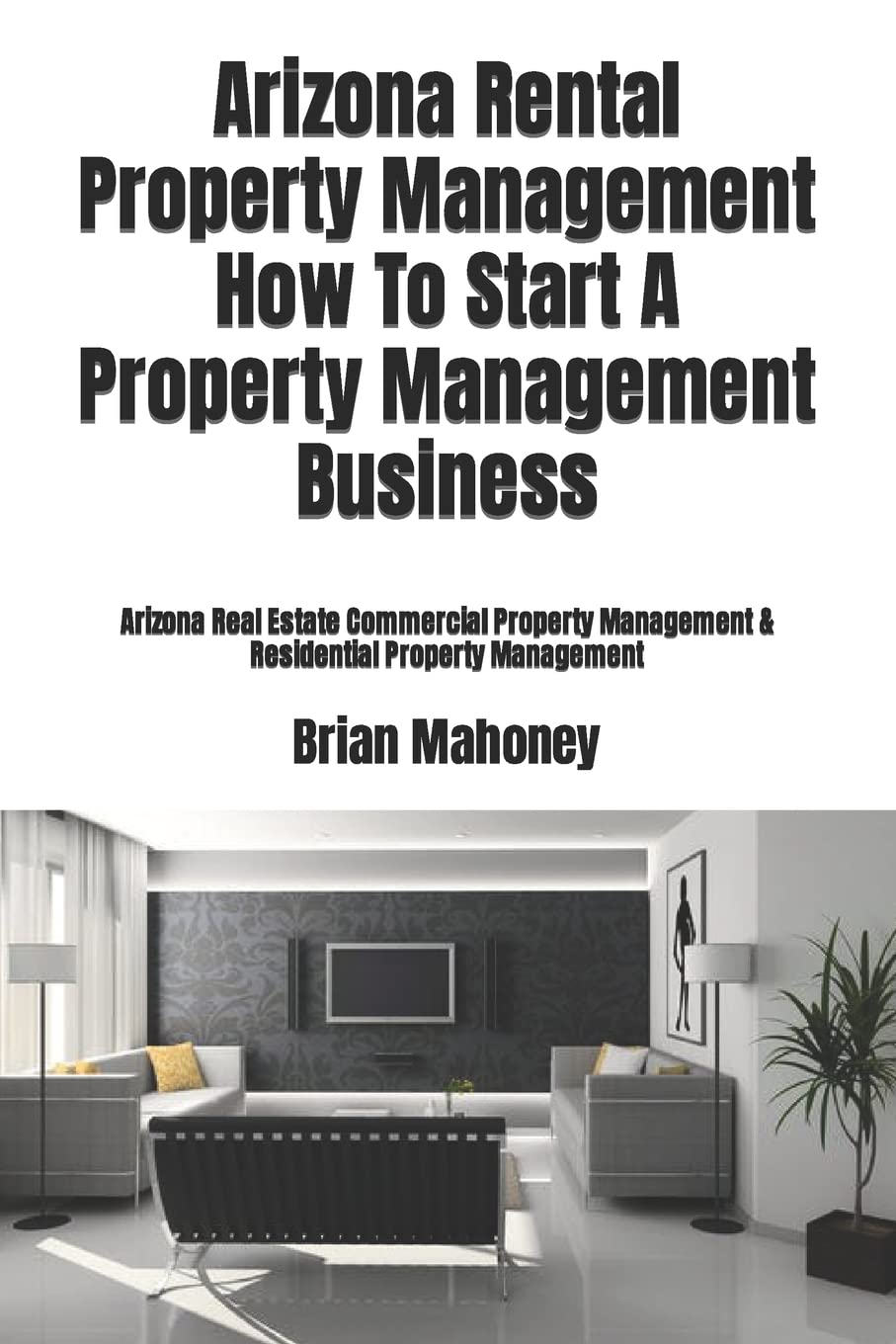 Arizona Rental Property Management How To Start A Property Management Business: Arizona Real Estate Commercial Property Management & Residential Property Management Business & Technology