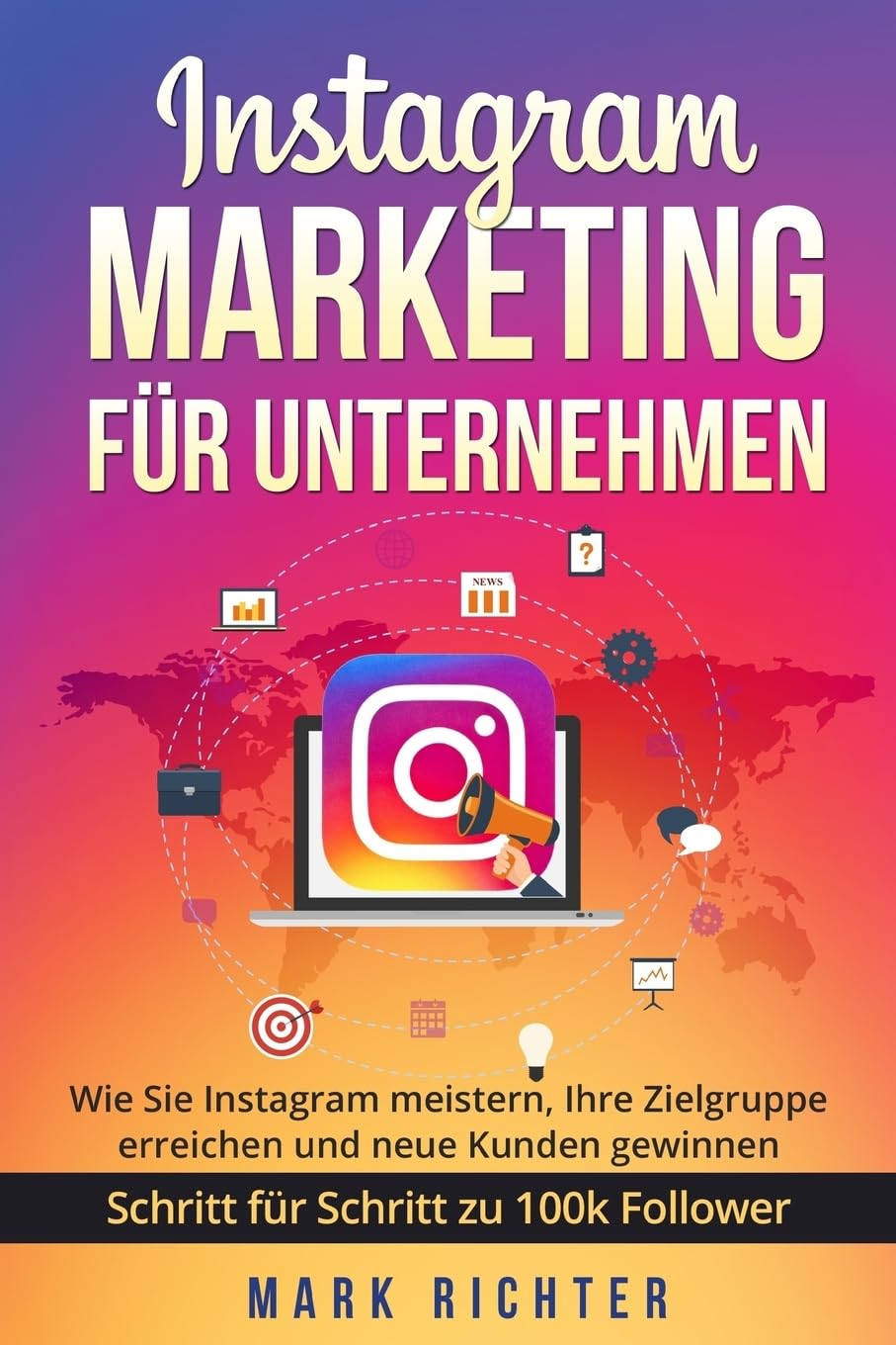 Instagram Marketing für Unternehmen: Wie Sie Instagram meistern, Ihre Zielgruppe erreichen und neue Kunden gewinnen. Schritt für Schritt zu 100k Followern. Business, Finance & Career