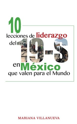 10 Lecciones De Liderazgo Del 19-S En México Que Valen Para El Mundo: Un líder se hace, aprende cómo y triunfa en el Siglo XXI Business, Finance & Career