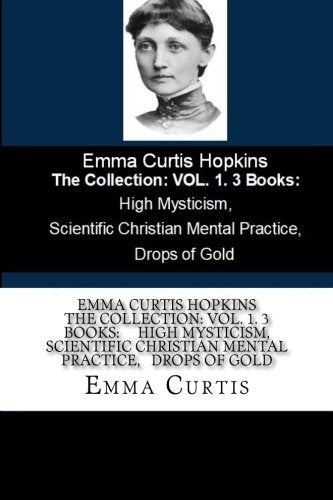 Emma Curtis Hopkins The Collection: VOL. 1. 3 Books: High Mysticism, Scientific Christian Mental Practice, Drops of Gold Religion & Esotericism