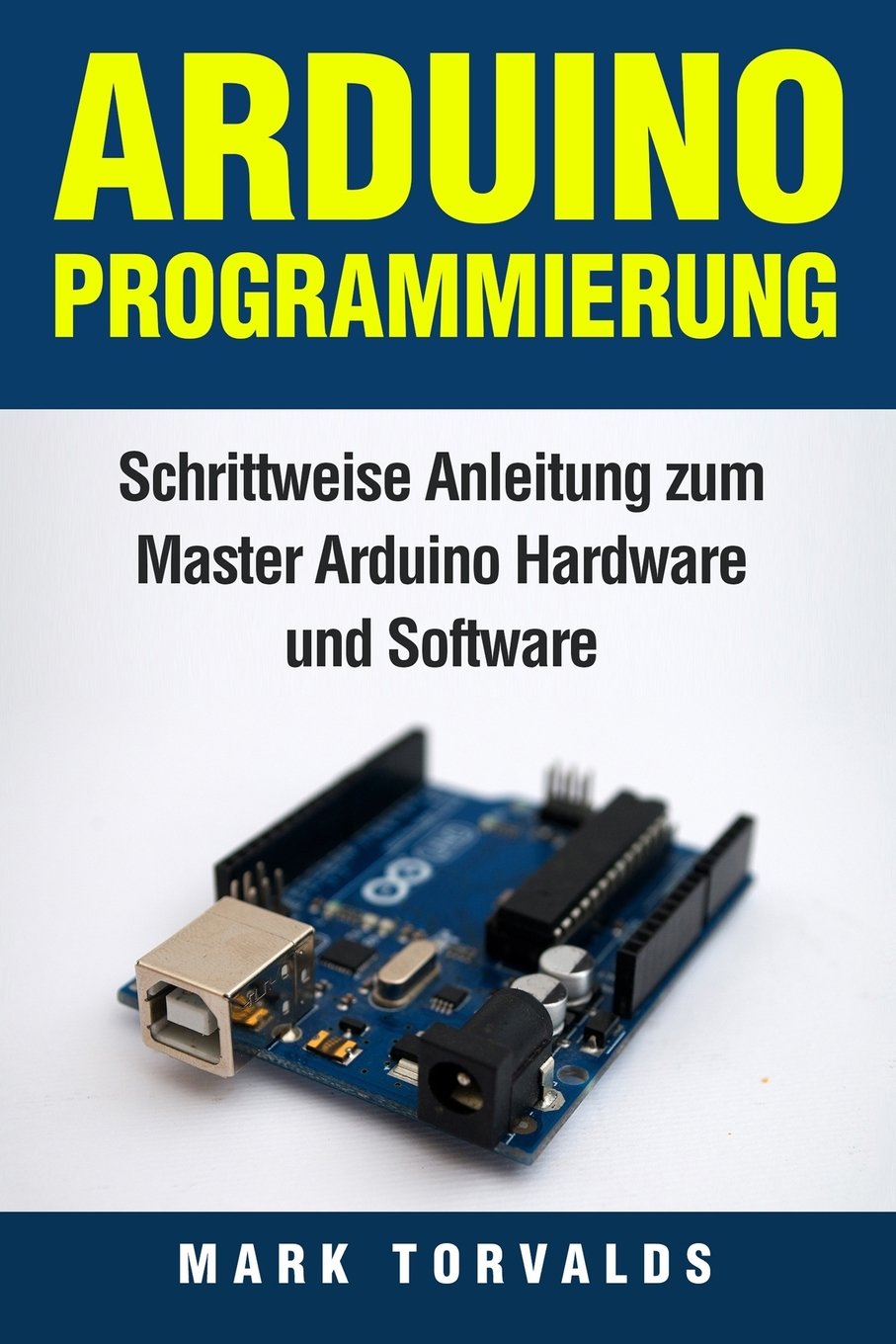 Arduino Programmierung: Schrittweise Anleitung zum Master Arduino Hardware und Software Books