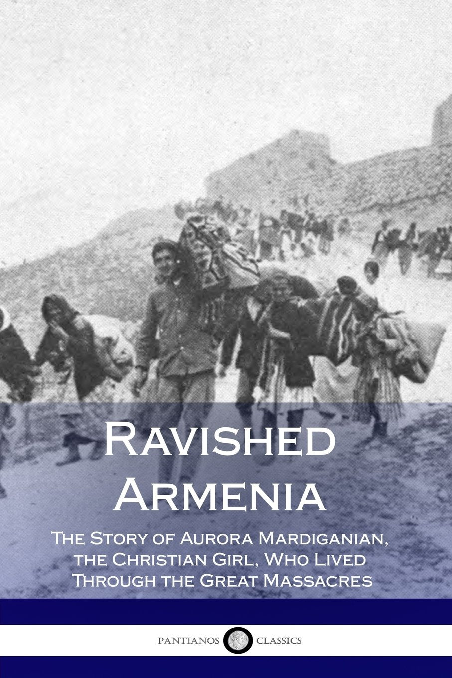 Ravished Armenia: The Story of Aurora Mardiganian, the Christian Girl, Who Lived Through the Great Massacres (Illustrated) Politics & History
