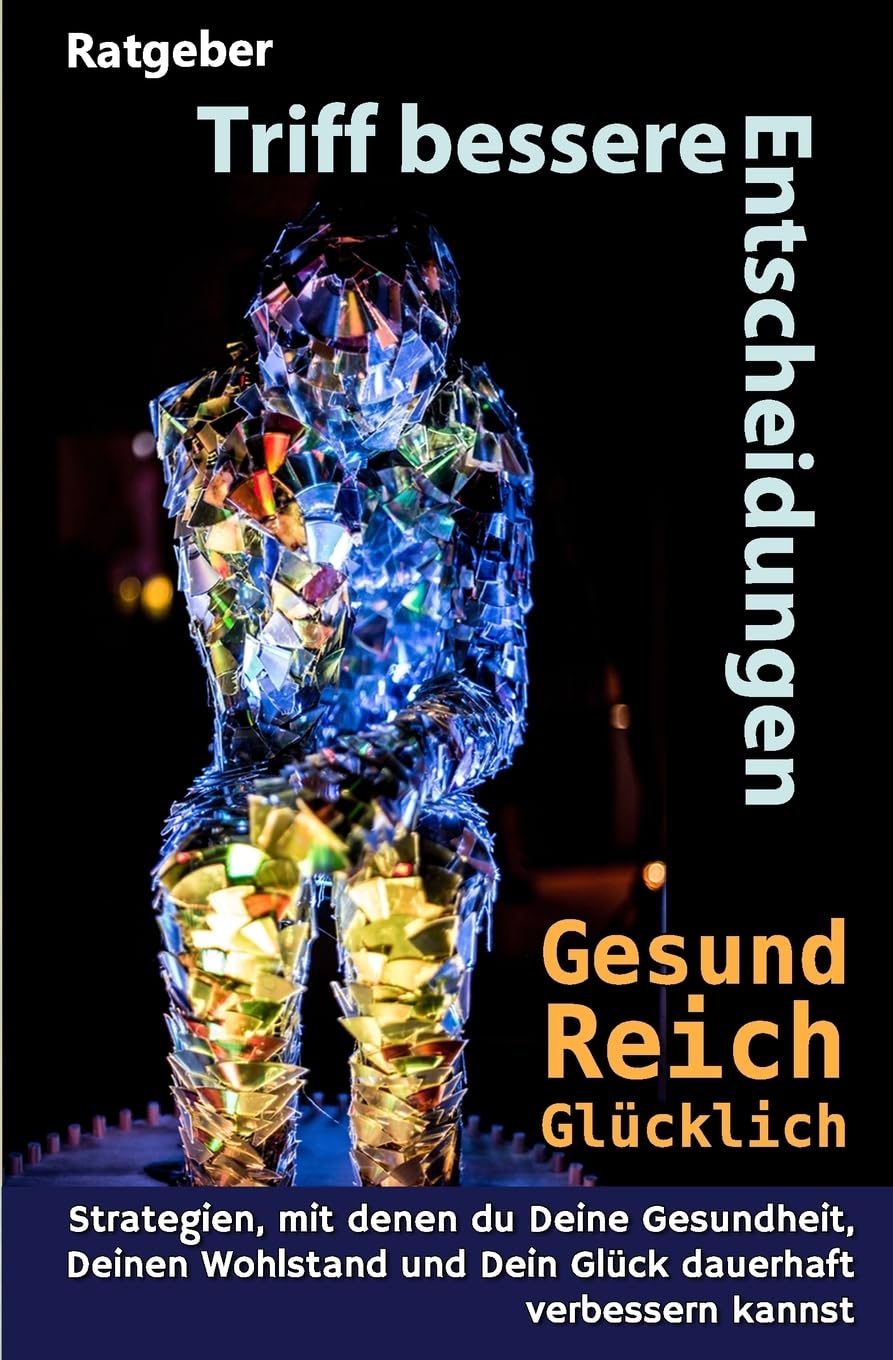 Triff bessere Entscheidungen! Gesund, reich und glücklich!: Strategien, mit denen Du Deine Gesundheit, Deinen Wohlstand und Dein Glück dauerhaft verbessern kannst Business, Finance & Career