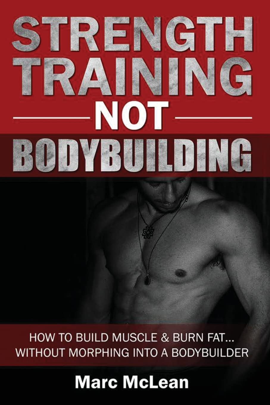 Strength Training NOT Bodybuilding: How To Build Muscle And Burn Fat...Without Morphing Into A Bodybuilder (Strength Training 101, Band 1) Health, Nutrition & Fitness