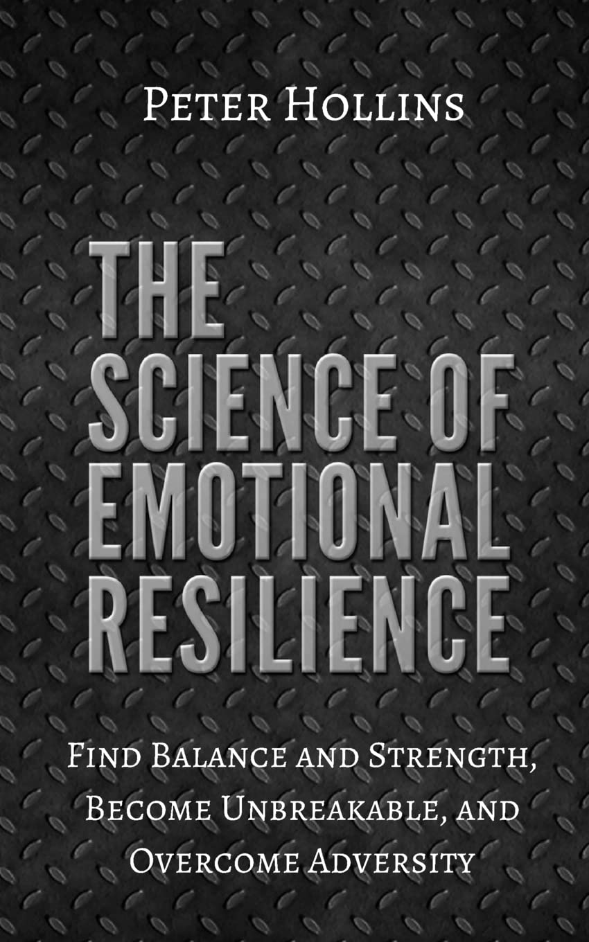 The Science of Emotional Resilience: Find Balance and Strength, Become Unbreakable, and Overcome Adversity book