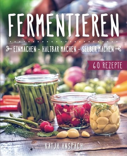 Fermentieren – Einmachen, haltbar machen, selber machen: Wie Sie Lebensmittel natürlich konservieren und milchsauer einlegen - inkl. 60 Rezepten (Fermentation, fermentiertes Gemüse, Probiotika Buch) Cooking & Enjoying