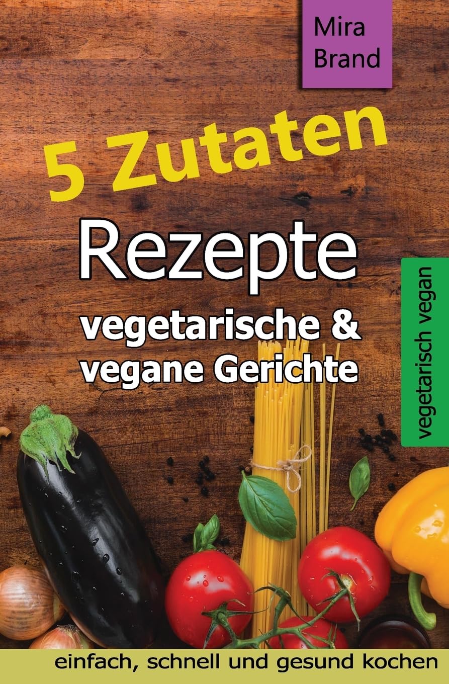 5 Zutaten Rezepte: vegetarische & vegane Gerichte - einfach, schnell und gesund kochen Cooking & Enjoying
