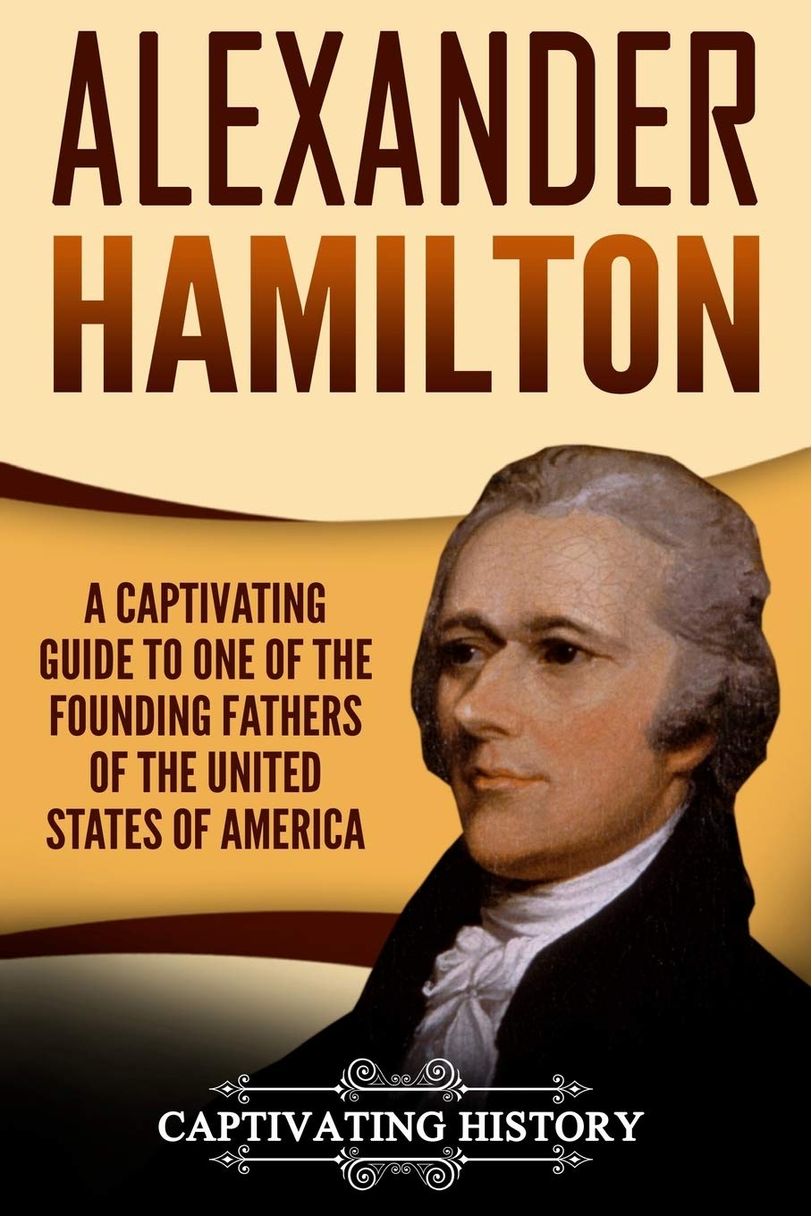 Alexander Hamilton: A Captivating Guide to One of the Founding Fathers of the United States of America (Biographies) Memories