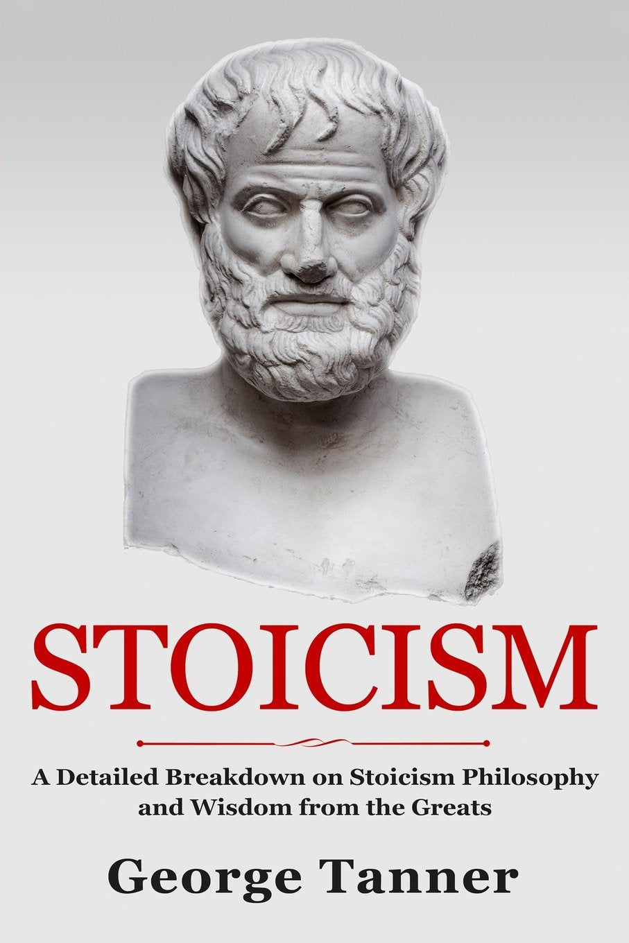 Stoicism: A Detailed Breakdown of Stoicism Philosophy and Wisdom from the Greats: A Complete Guide To Stoicism Philosophy