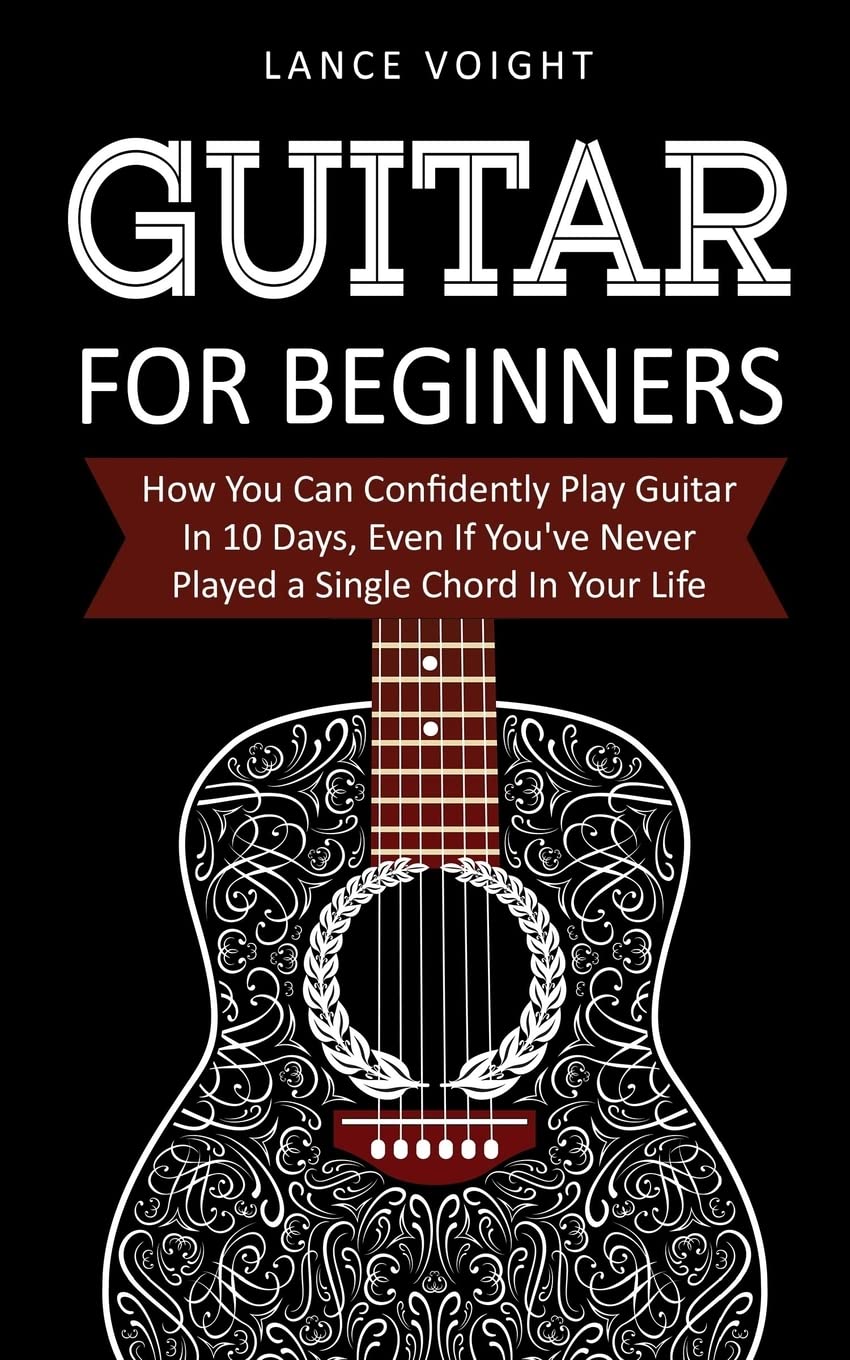 Guitar for Beginners: How You Can Confidently Play Guitar In 10 Days, Even If You've Never Played a Single Chord In Your Life Arts & Music