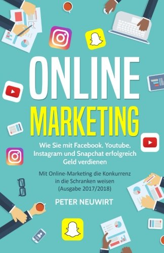 Online Marketing: Wie Sie mit Facebook, Youtube, Instagram und Snapchat erfolgreich Geld verdienen - Mit Online-Marketing die Konkurrenz in die Schranken weisen book