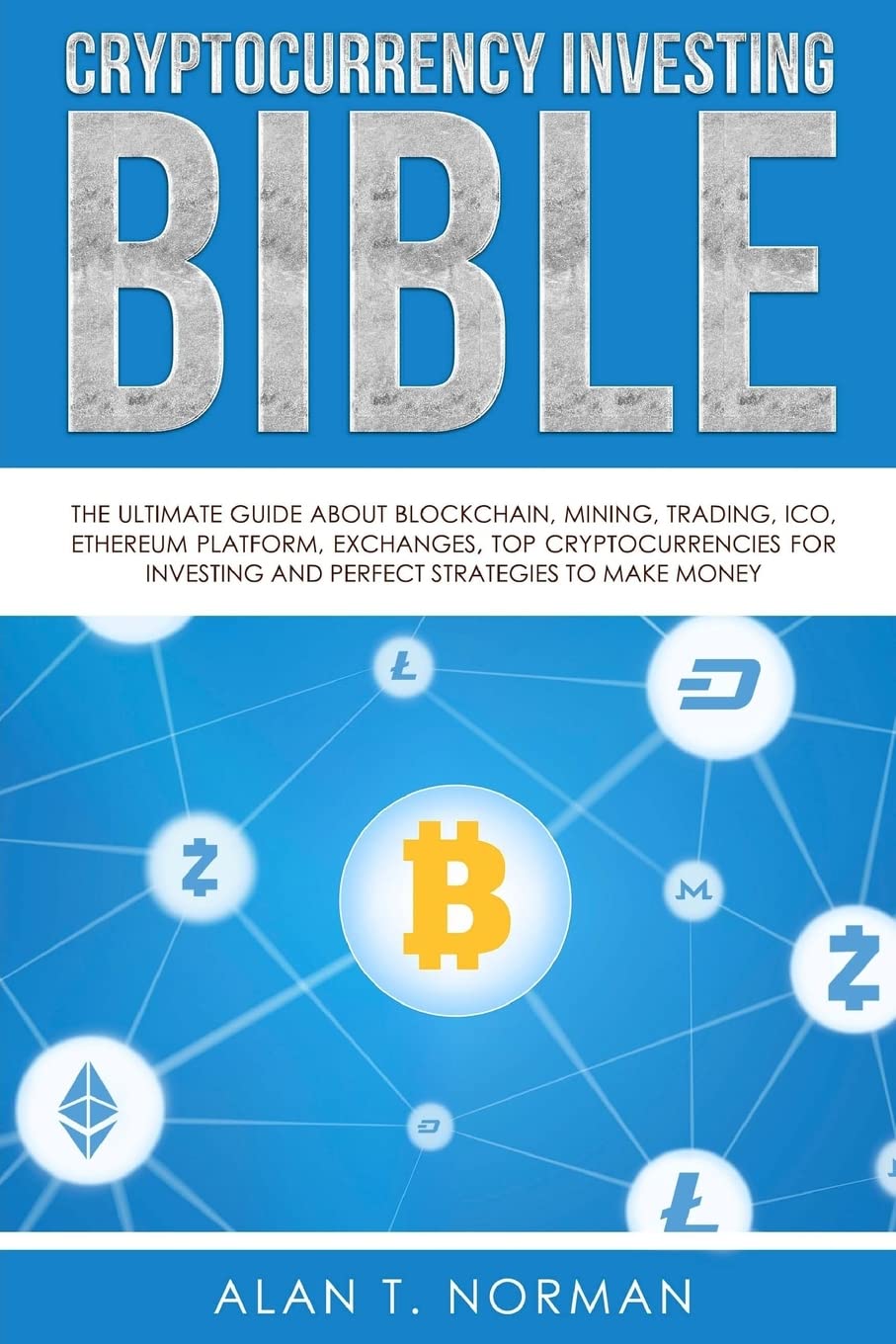 Cryptocurrency Investing Bible: The Ultimate Guide About Blockchain, Mining, Trading, ICO, Ethereum Platform, Exchanges, Top Cryptocurrencies for Investing and Perfect Strategies to Make Money Business, Finance & Career