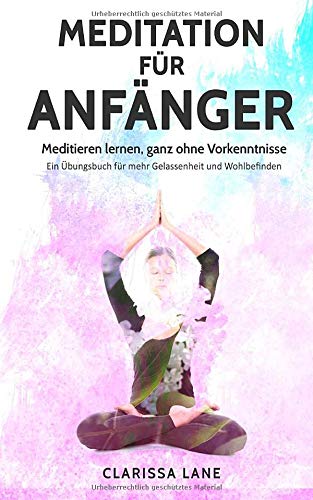 MEDITATION für Anfänger: Meditieren lernen, ganz ohne Vorkenntnisse - Ein Übungsbuch für mehr Gelassenheit und Wohlbefinden Lifestyle