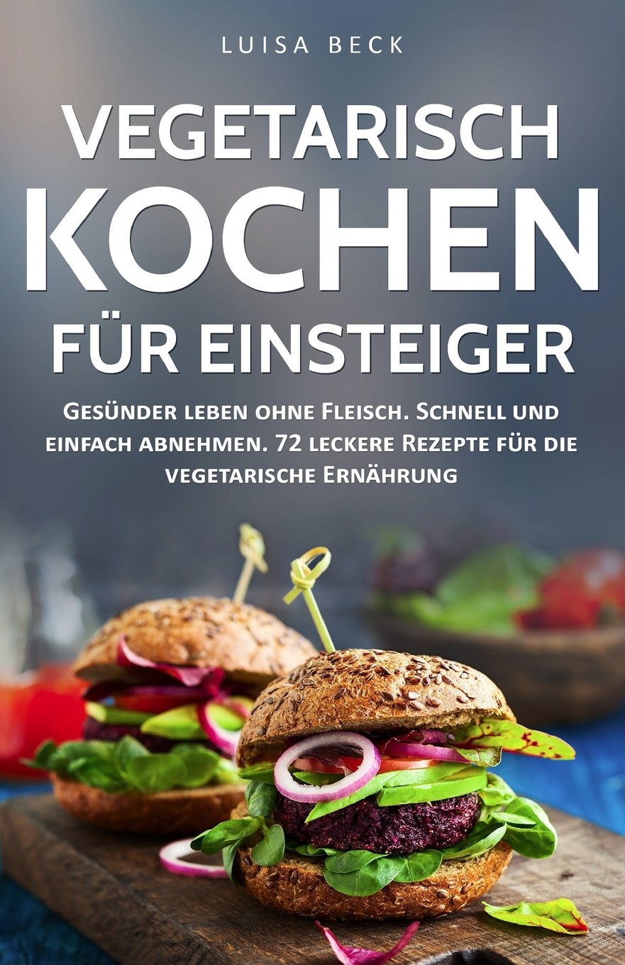Vegetarisch kochen für Einsteiger: Gesünder leben ohne Fleisch. Schnell und einfach abnehmen. 72 leckere Rezepte für die vegetarische Ernährung (inkl. 30-Tage-Challenge) International