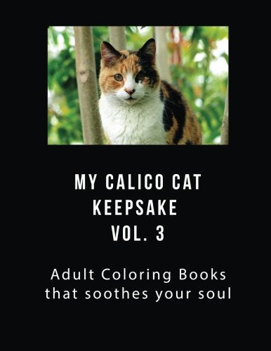 My Calico Cat Keepsake Coloring Book Vol 3: Adult Coloring Book that Will soothe Your Soul Pets