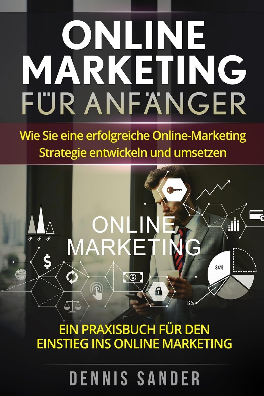 Online Marketing für Anfänger: Wie Sie eine erfolgreiche Online-Marketing Strategie entwickeln und umsetzen. Ein Praxisbuch für den Einstieg ins Online Marketing. Computer Science