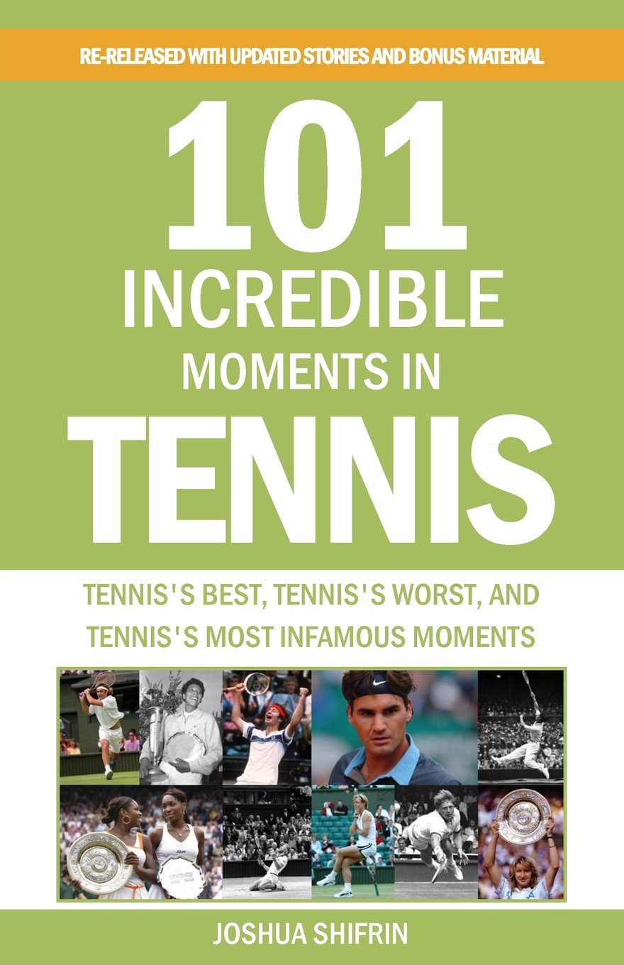 101 Incredible Moments in Tennis: Tennis's Best, Tennis's Worst, and Tennis's Most Infamous Moments Leisure & Fun