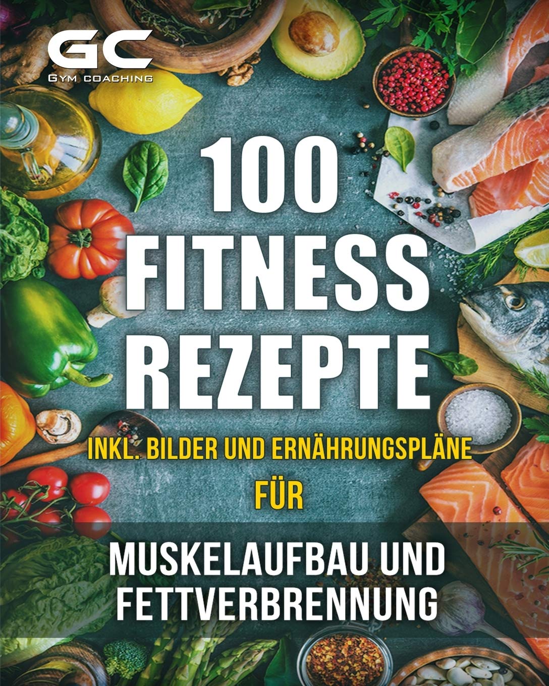 Fitness-Rezepte - Muskelaufbau und Fettverbrennung inkl. Bilder u. Ernährungspläne: Einfach und gesund kochen zum Abnehmen, Muskelaufbau und zur allgemeinen Fitness Leisure & Fun