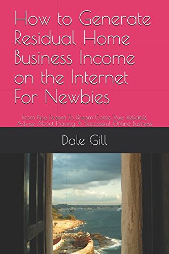 How to Generate Residual Home Business Income on the Internet For Newbies: From Pipe Dream To Dream Come True: Reliable Advise About Having A Successful Online Business Business, Finance & Career