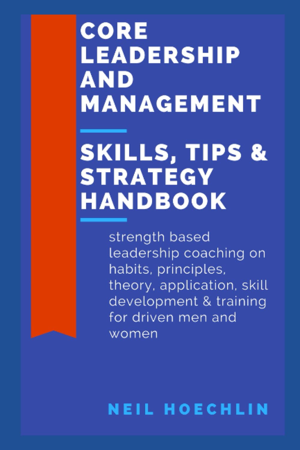 Core Leadership and Management Skills, Tips & Strategy Handbook: Strength based leadership coaching on habits, principles, theory, application, skill development & training for driven men and women Business, Finance & Career