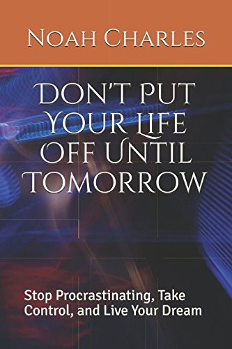 Don't Put Your Life Off Until Tomorrow: Stop Procrastinating, Take Control, and Live Your Dream Business, Finance & Career