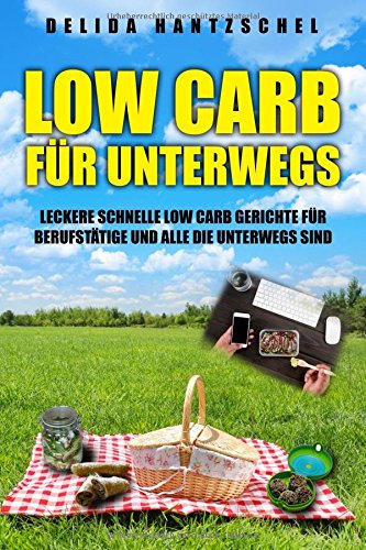 Low Carb für Unterwegs: Leckere schnelle Low Carb Gerichte für Berufstätige und alle die Unterwegs sind (Ernährungsberatung, Band 2) Health, Nutrition & Fitness