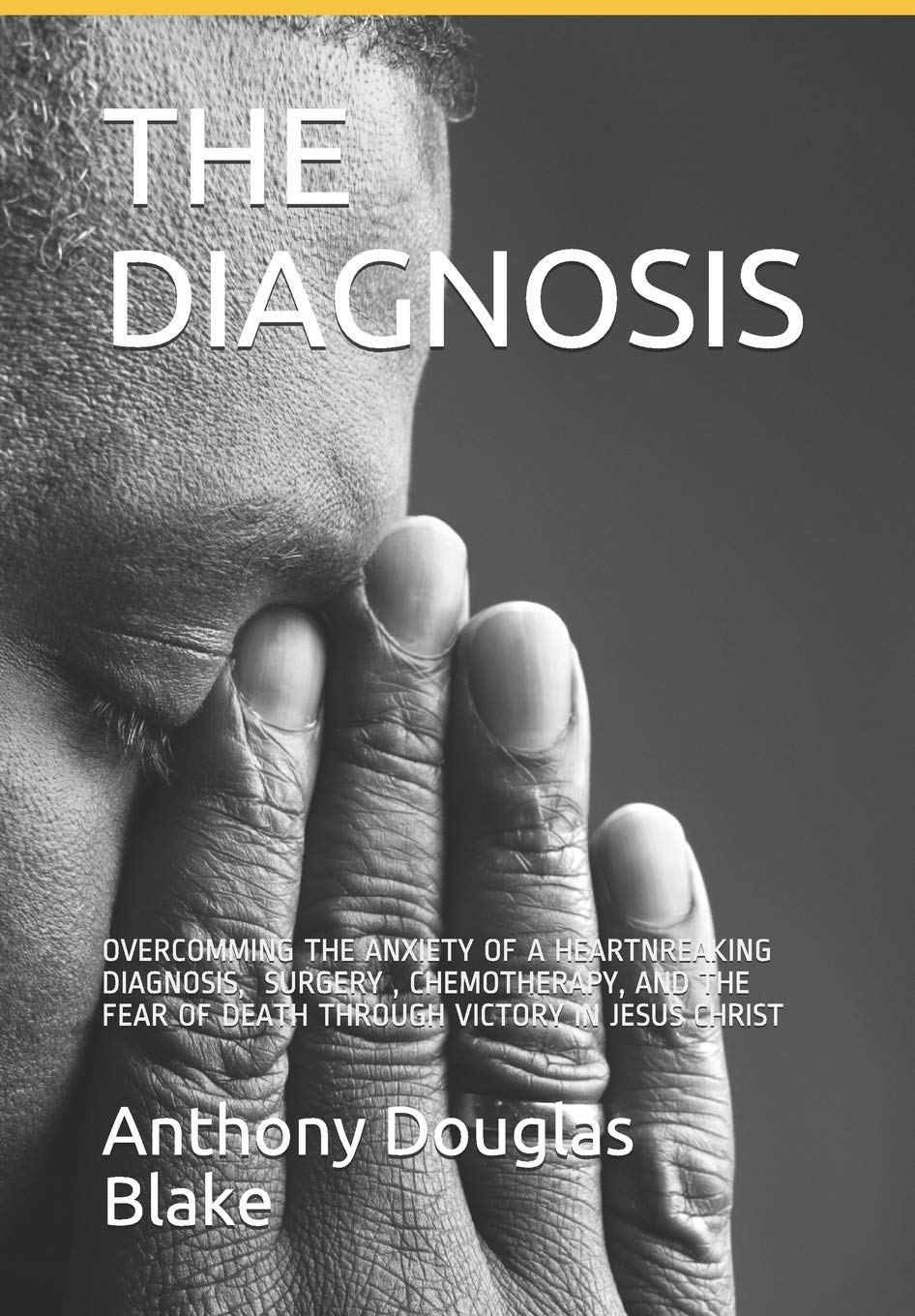 THE DIAGNOSIS: OVERCOMMING THE ANXIETY OF A HEARTBREAKING DIAGNOSIS, THE FEAR OF SURGERY, CHEMOTHERAPY AND EVEN DEATH THROUGH VICTORY IN JESUS CHRIST Social Sciences